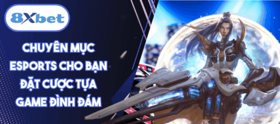 Esport 8xbet quy tụ nhiều tựa game đình đám và hấp dẫn