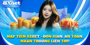 Nạp tiền 8xbet nhanh, tiện lợi và luôn an toàn tuyệt đối
